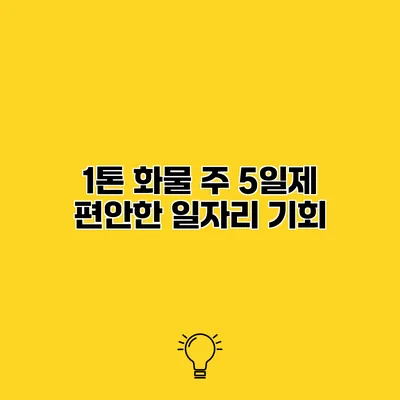1톤 화물 주 5일제 편안한 일자리 기회