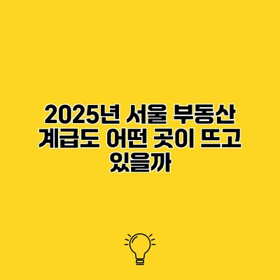 2025년 서울 부동산 계급도 어떤 곳이 뜨고 있을까?