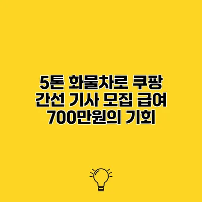 5톤 화물차로 쿠팡 간선 기사 모집 급여 700만원의 기회