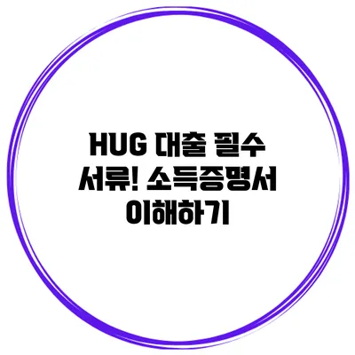 HUG 대출 필수 서류! 소득증명서 이해하기
