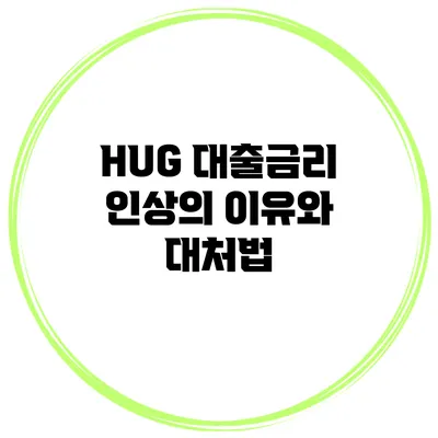HUG 대출금리 인상의 이유와 대처법
