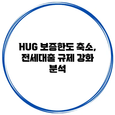 HUG 보증한도 축소, 전세대출 규제 강화 분석