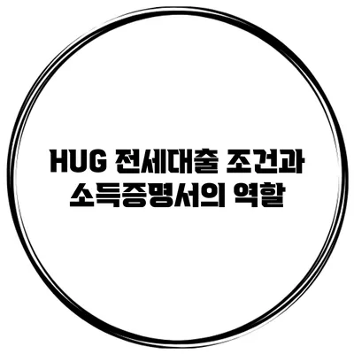 HUG 전세대출 조건과 소득증명서의 역할