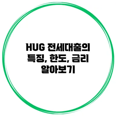 HUG 전세대출의 특징, 한도, 금리 알아보기