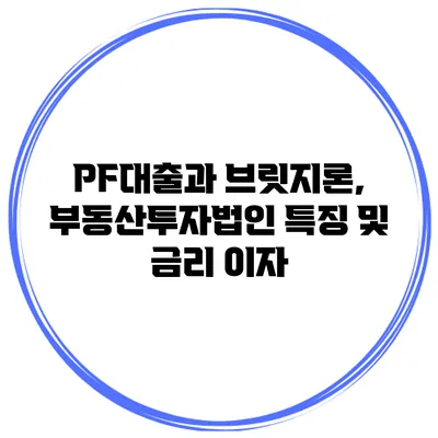 PF대출과 브릿지론, 부동산투자법인 특징 및 금리 이자