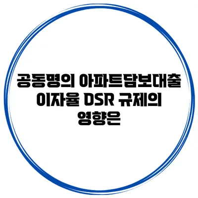 공동명의 아파트담보대출 이자율 DSR 규제의 영향은?