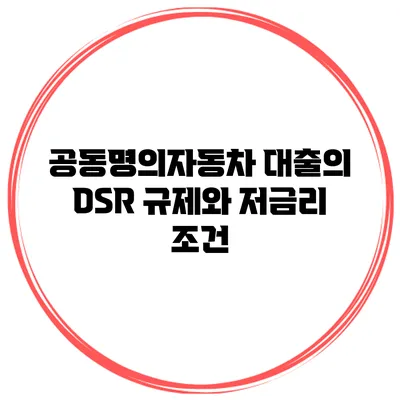 공동명의자동차 대출의 DSR 규제와 저금리 조건