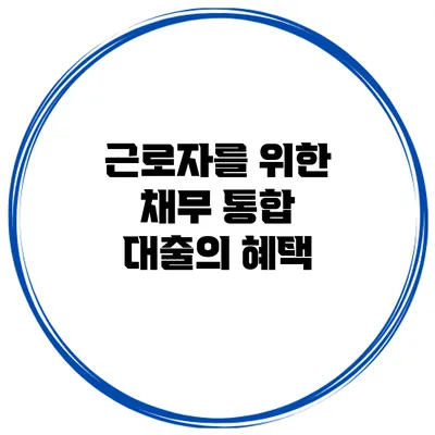 근로자를 위한 채무 통합 대출의 혜택