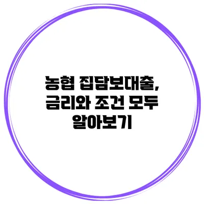 농협 집담보대출, 금리와 조건 모두 알아보기