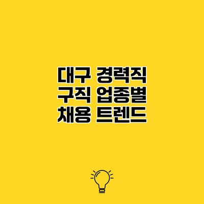대구 경력직 구직 업종별 채용 트렌드