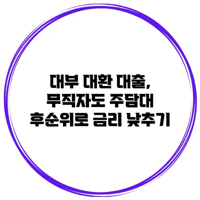대부 대환 대출, 무직자도 주담대 후순위로 금리 낮추기