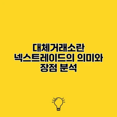 대체거래소란? 넥스트레이드의 의미와 장점 분석
