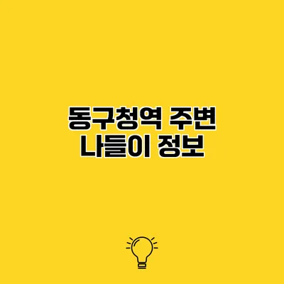 동구청역 주변 나들이 정보