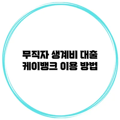 무직자 생계비 대출 케이뱅크 이용 방법