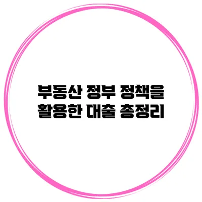 부동산 정부 정책을 활용한 대출 총정리