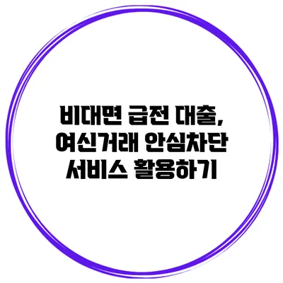 비대면 급전 대출, 여신거래 안심차단 서비스 활용하기