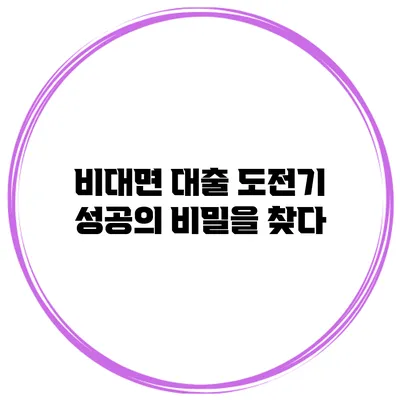 비대면 대출 도전기 성공의 비밀을 찾다