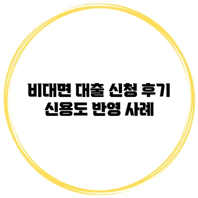 비대면 대출 신청 후기 신용도 반영 사례
