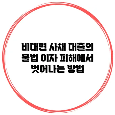 비대면 사채 대출의 불법 이자 피해에서 벗어나는 방법
