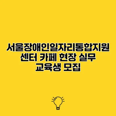 서울장애인일자리통합지원센터 카페 현장 실무 교육생 모집