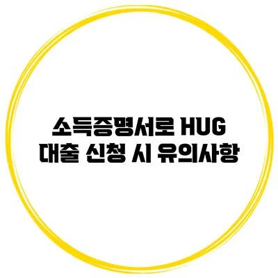 소득증명서로 HUG 대출 신청 시 유의사항