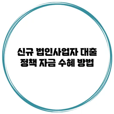 신규 법인사업자 대출 정책 자금 수혜 방법