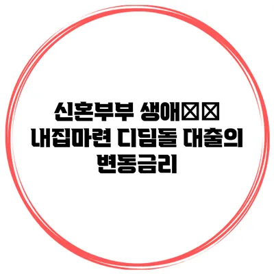 신혼부부 생애首次 내집마련 디딤돌 대출의 변동금리