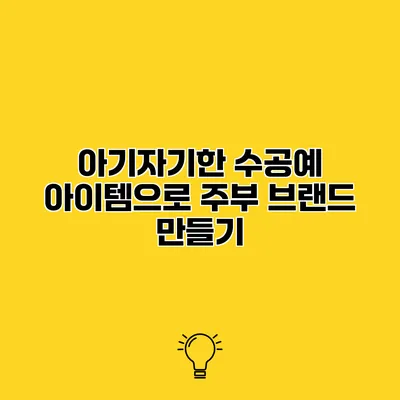 아기자기한 수공예 아이템으로 주부 브랜드 만들기