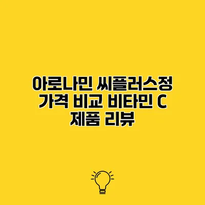 아로나민 씨플러스정 가격 비교 비타민 C 제품 리뷰