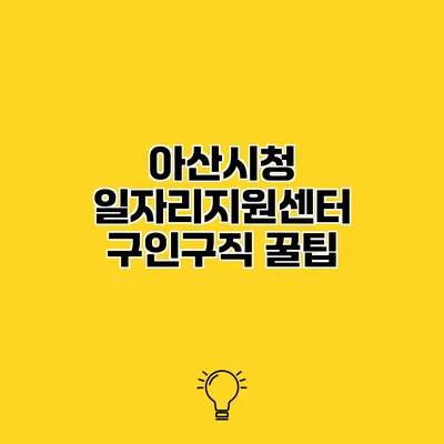 아산시청 일자리지원센터 구인구직 꿀팁