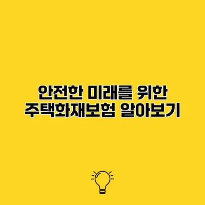 안전한 미래를 위한 주택화재보험 알아보기