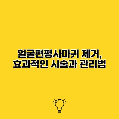 얼굴편평사마귀 제거, 효과적인 시술과 관리법