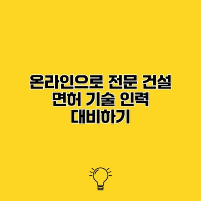 온라인으로 전문 건설 면허 기술 인력 대비하기