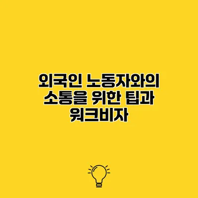 외국인 노동자와의 소통을 위한 팁과 워크비자