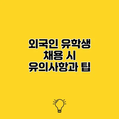 외국인 유학생 채용 시 유의사항과 팁