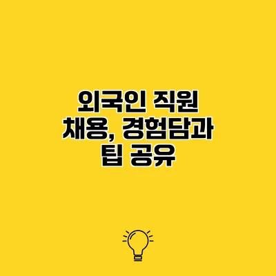 외국인 직원 채용, 경험담과 팁 공유