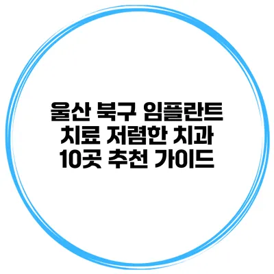 울산 북구 임플란트 치료 저렴한 치과 10곳 추천 가이드
