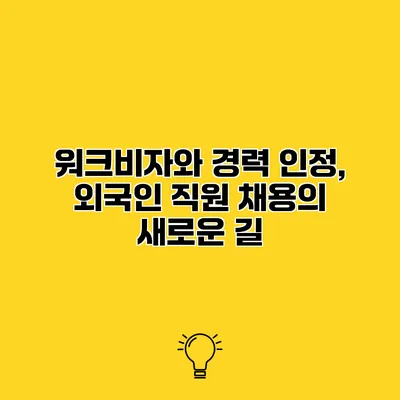 워크비자와 경력 인정, 외국인 직원 채용의 새로운 길