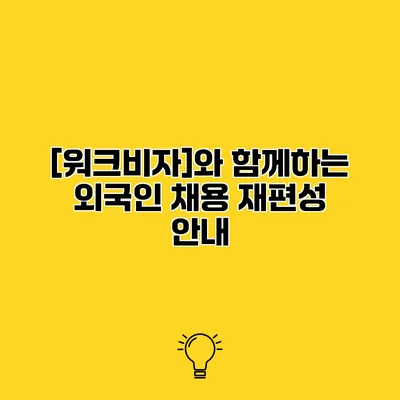 [워크비자]와 함께하는 외국인 채용 재편성 안내