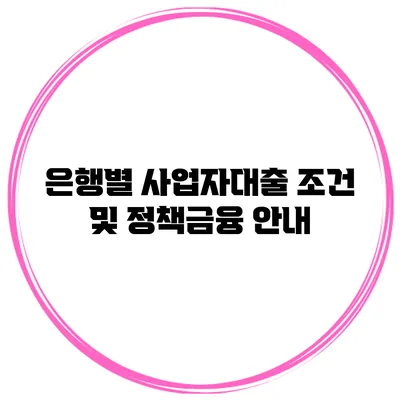 은행별 사업자대출 조건 및 정책금융 안내