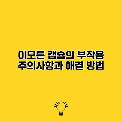 이모튼 캡슐의 부작용 주의사항과 해결 방법