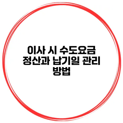 이사 시 수도요금 정산과 납기일 관리 방법