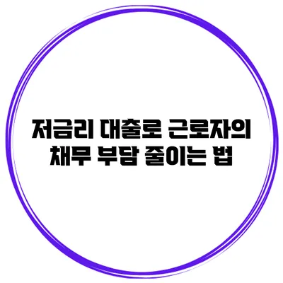 저금리 대출로 근로자의 채무 부담 줄이는 법