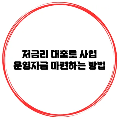 저금리 대출로 사업 운영자금 마련하는 방법