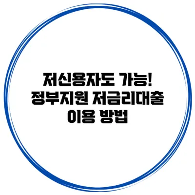 저신용자도 가능! 정부지원 저금리대출 이용 방법