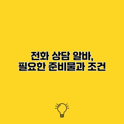 전화 상담 알바, 필요한 준비물과 조건