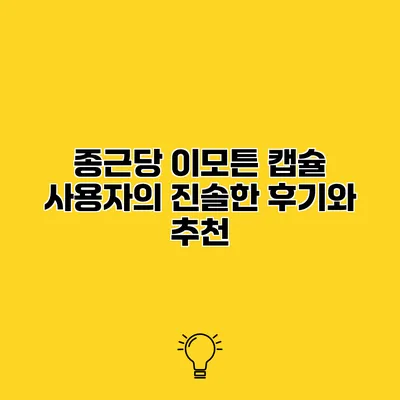 종근당 이모튼 캡슐 사용자의 진솔한 후기와 추천
