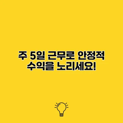주 5일 근무로 안정적 수익을 노리세요!