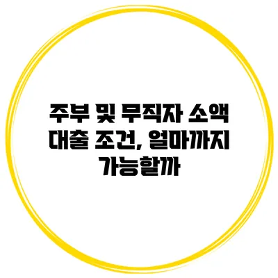 주부 및 무직자 소액 대출 조건, 얼마까지 가능할까?