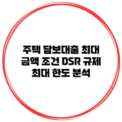 주택 담보대출 최대 금액 조건 DSR 규제 최대 한도 분석